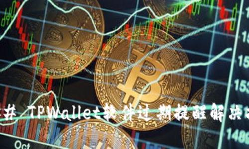 ### TPWallet软件过期提醒解决指南