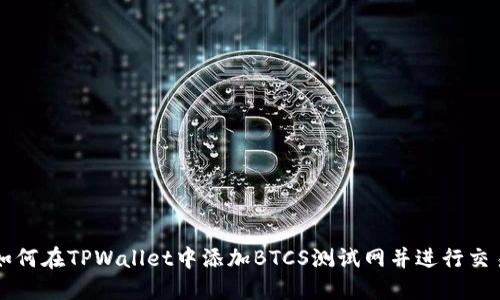 如何在TPWallet中添加BTCS测试网并进行交易