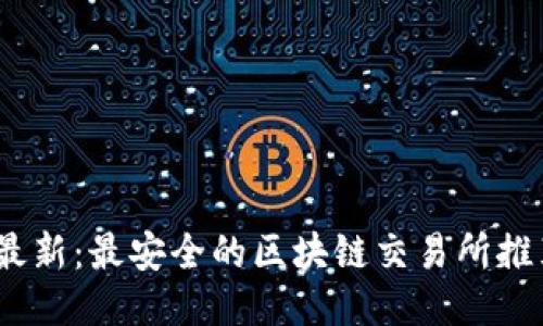2023年最新:最安全的区块链交易所推荐与评测