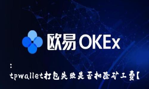 :
tpwallet打包失败是否扣除矿工费？