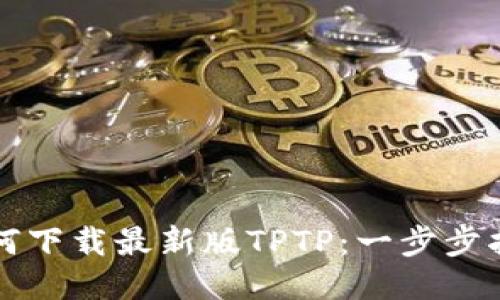 如何下载最新版TPTP：一步步指导