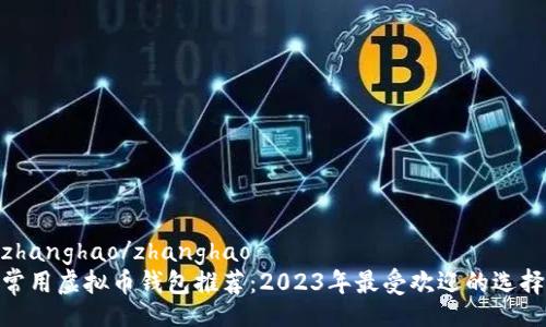 zhanghao/zhanghao  
常用虚拟币钱包推荐：2023年最受欢迎的选择