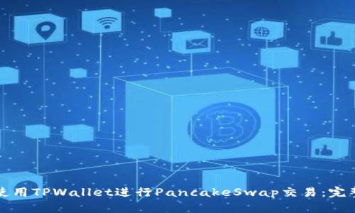 如何使用TPWallet进行PancakeSwap交易：完整指南