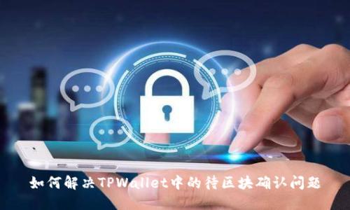 如何解决TPWallet中的待区块确认问题