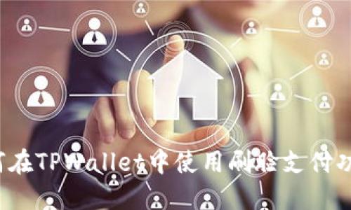 如何在TPWallet中使用刷脸支付功能？