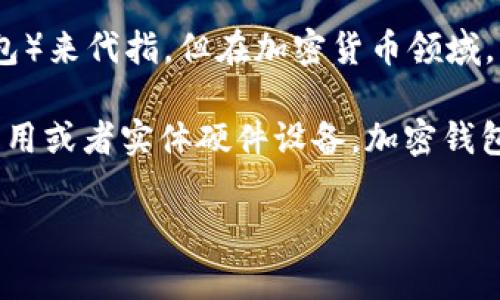 加密钱包的英文缩写通常是“Crypto Wallet”或“Cryptocurrency Wallet”。在有些情况下，简单用“Wallet”（钱包）来代指，但在加密货币领域，尤其是在讨论特定技术或应用时，通常会使用完整的“Crypto Wallet”或“Cryptocurrency Wallet”来避免混淆。

加密钱包是用于存储加密货币（如比特币、以太坊等）的软件或硬件设备。它可以是一个在线平台、桌面软件、移动应用或者实体硬件设备。加密钱包不仅用于储存虚拟货币，还用于管理交易、查看余额以及生成和管理私钥。

请问你还有其他相关的问题吗？
