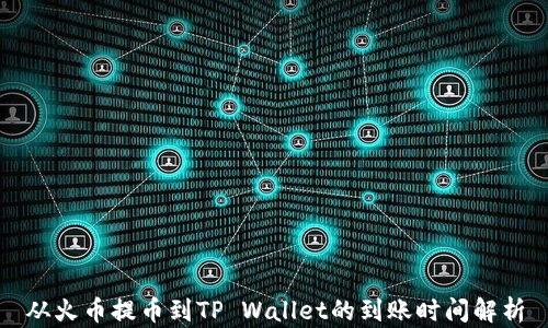 
从火币提币到TP Wallet的到账时间解析