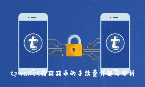 tpwallet转猪猪币的手续费详解与分析
