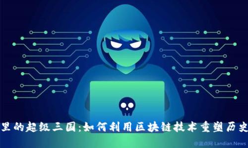 TPWallet里的超级三国：如何利用区块链技术重塑历史游戏体验