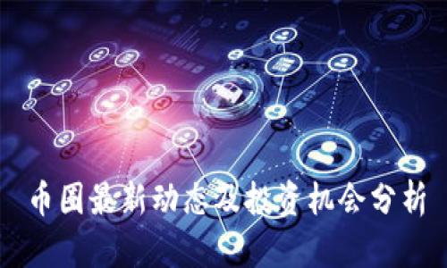 币圈最新动态及投资机会分析