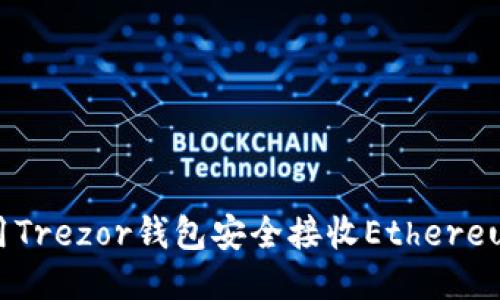 如何使用Trezor钱包安全接收Ethereum（ETH）