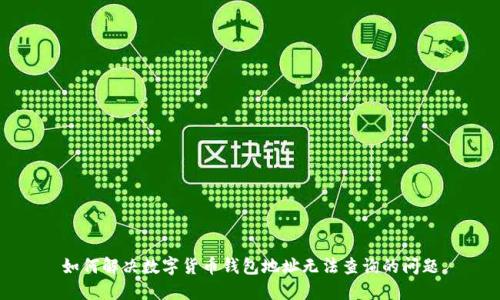 如何解决数字货币钱包地址无法查询的问题