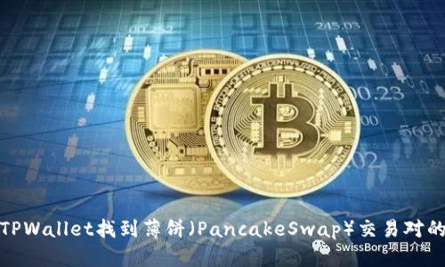 如何在TPWallet找到薄饼（PancakeSwap）交易对的全攻略