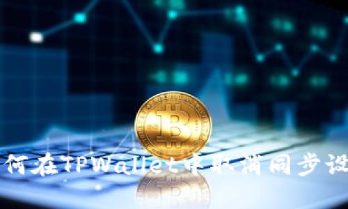 如何在TPWallet中取消同步设置