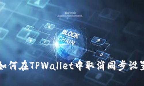 如何在TPWallet中取消同步设置