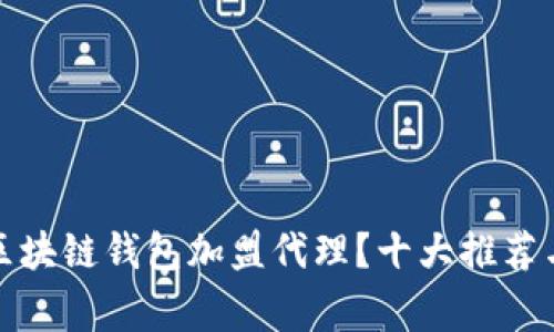 如何选择区块链钱包加盟代理？十大推荐与注意事项