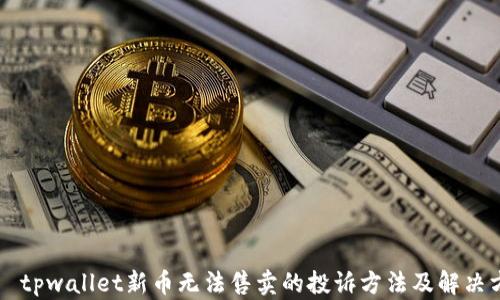 
    tpwallet新币无法售卖的投诉方法及解决方案