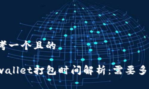 思考一个且的

tpwallet打包时间解析：需要多久？