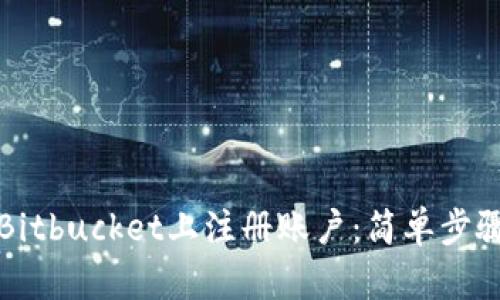 如何在Bitbucket上注册账户：简单步骤与技巧