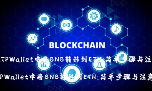 《如何在TPWallet中将BNB转移到ETH：简单步骤与注意事项》

如何在TPWallet中将BNB转移到ETH：简单步骤与注意事项