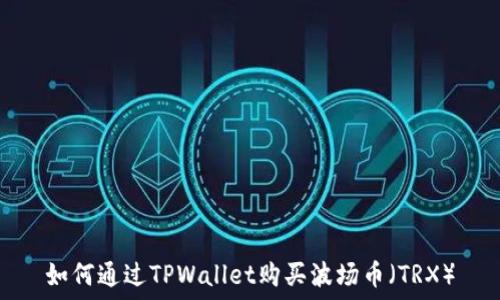   
如何通过TPWallet购买波场币（TRX）