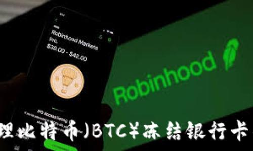  
如何处理比特币（BTC）冻结银行卡的困扰？