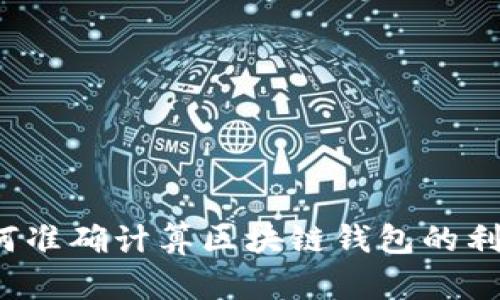 如何准确计算区块链钱包的利润？