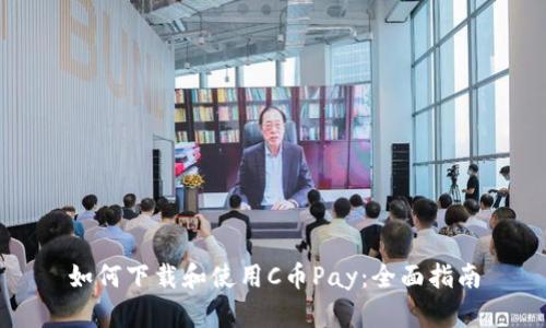 如何下载和使用C币Pay：全面指南