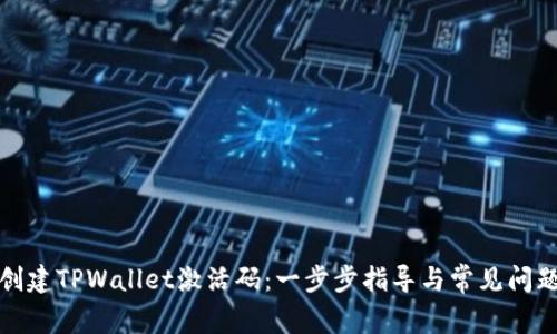如何创建TPWallet激活码：一步步指导与常见问题解答