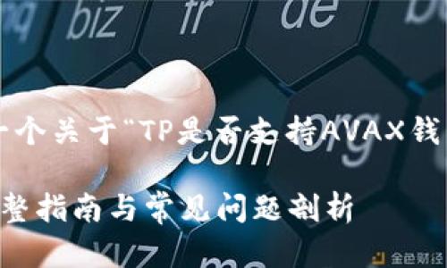 在这里，我可以为你提供一个关于“TP是否支持AVAX钱包”的、关键词和内容大纲。

TP是否支持AVAX钱包？完整指南与常见问题剖析