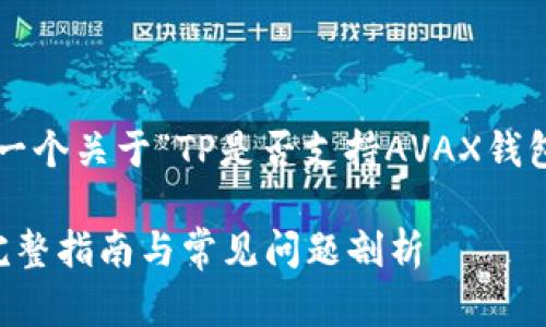 在这里，我可以为你提供一个关于“TP是否支持AVAX钱包”的、关键词和内容大纲。

TP是否支持AVAX钱包？完整指南与常见问题剖析