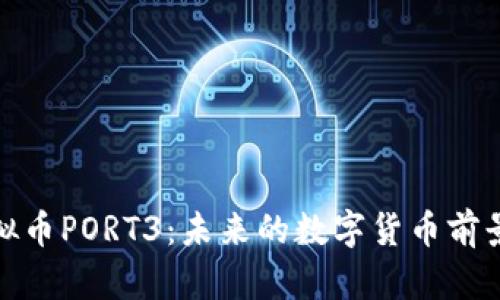 全面解析虚拟币PORT3：未来的数字货币前景与投资价值