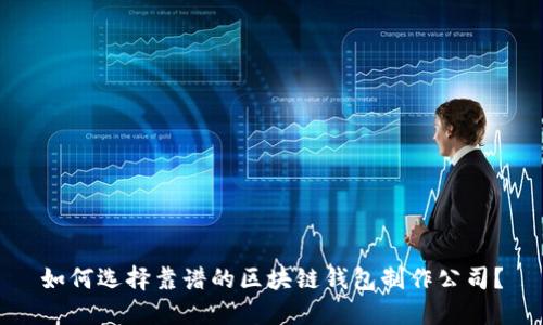 如何选择靠谱的区块链钱包制作公司？