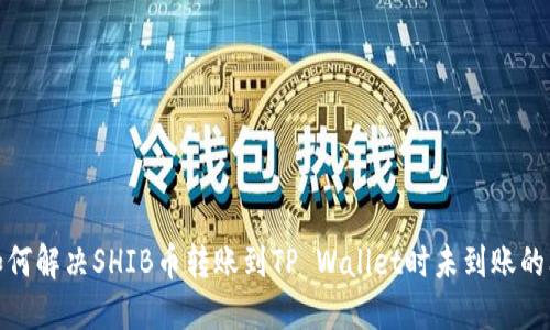 : 如何解决SHIB币转账到TP Wallet时未到账的问题