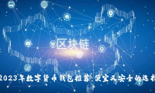 2023年数字货币钱包推荐：便宜又安全的选择